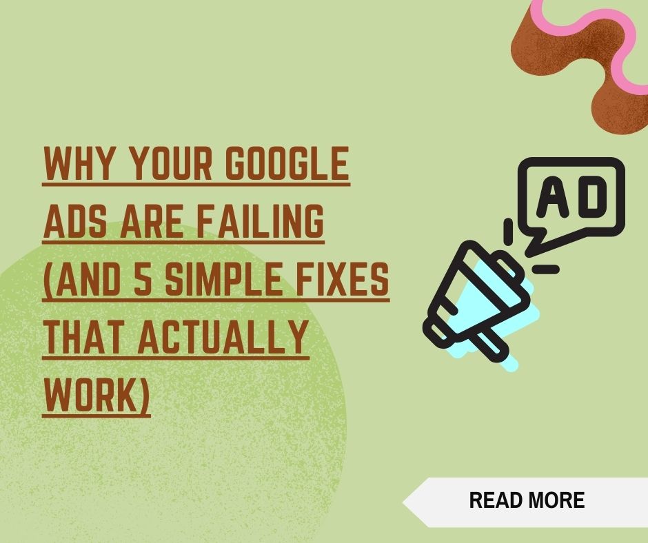 why your google ads are failing (and 5 simple fixes that actually work)